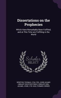 Dissertations on the Prophecies: Which Have Remarkably Been Fulfilled, and at This Time are Fulfilling in the World - Newton, Thomas, and John Adams Library (Boston Public Librar (Creator), and Adams, John