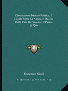 Dissertazione Istorico-Politica, E Legale Sopra La Natura, E Qualita Delle Citta Di Piacenza, E Parma (1720)