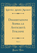 Dissertazioni Sopra Le Antichit Italiane, Vol. 1 (Classic Reprint)