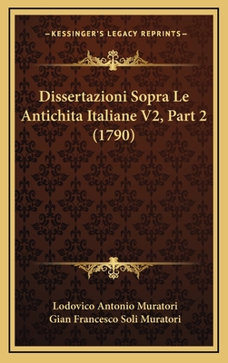 Dissertazioni Sopra Le Antichita Italiane V2, Part 2 (1790) - Muratori, Lodovico Antonio, and Muratori, Gian Francesco Soli