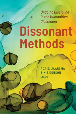 Dissonant Methods: Undoing Discipline in the Humanities Classroom - Jaarsma, Ada S. (Editor), and Dobson, Kit (Editor)