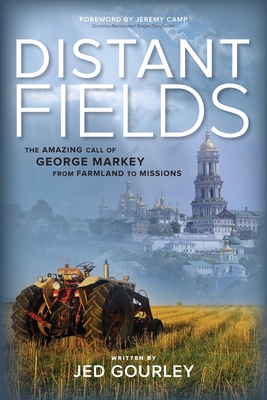 Distant Fields: The Amazing Call of George Markey from Farmland to Missions - Camp, Jeremy (Foreword by), and Gourley, Jed