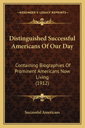 Distinguished Successful Americans Of Our Day: Containing Biographies Of Prominent Americans Now Living (1912)