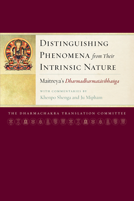 Distinguishing Phenomena from Their Intrinsic Nature: Maitreya's Dharmadharmatavibhanga with Commentaries by Khenpo Shenga and Ju Miph Am - Dharmachakra Translation Committee (Translated by), and Mipham, Jamgon, and Maitreya