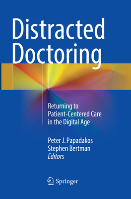 Distracted Doctoring: Returning to Patient-Centered Care in the Digital Age - Papadakos, Peter J. (Editor), and Bertman, Stephen (Editor)