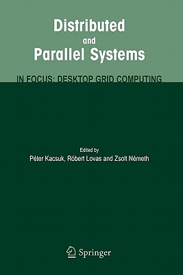 Distributed and Parallel Systems: In Focus: Desktop Grid Computing - Kacsuk, Peter (Editor), and Lovas, Robert (Editor), and Nemeth, Zsolt (Editor)