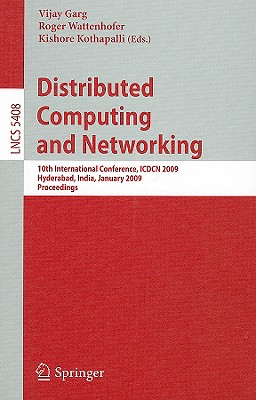 Distributed Computing and Networking: 10th International Conference, Icdcn 2009, Hyderabad, India, January 3-6, 2009, Proceedings - Garg, Vijay (Editor), and Wattenhofer, Roger (Editor), and Kothapalli, Kishore (Editor)