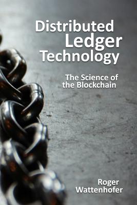 Distributed Ledger Technology: The Science of the Blockchain - Wattenhofer, Roger