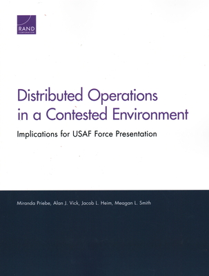 Distributed Operations in a Contested Environment: Implications for USAF Force Presentation - Priebe, Miranda, and Vick, Alan J, and Heim, Jacob L