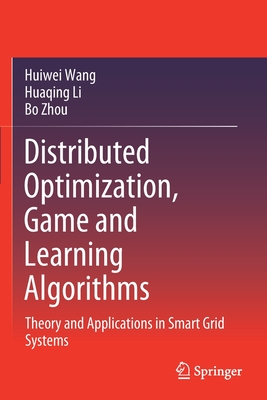 Distributed Optimization, Game and Learning Algorithms: Theory and Applications in Smart Grid Systems - Wang, Huiwei, and Li, Huaqing, and Zhou, Bo