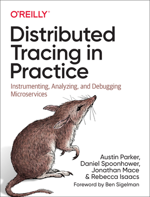 Distributed Tracing in Practice: Instrumenting, Analyzing, and Debugging Microservices - Parker, Austin, and Spoonhower, Daniel, and Mace, Jonathan