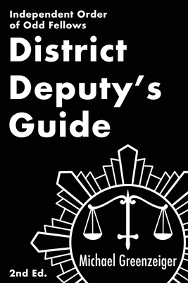 District Deputy's Guide: Independent Order of Odd Fellows - Greenzeiger, Michael, and Hanson, Toby (Preface by)