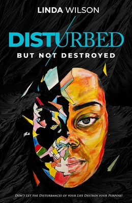 Disturbed But Not Destroyed: Don't Let The Disturbances Of Your Life Destroy Your Purpose! - Wilson, Linda