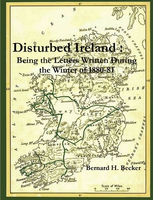 Disturbed Ireland: Being Letters Written During the Winter of 1880-81 - Becker, Bernard H.