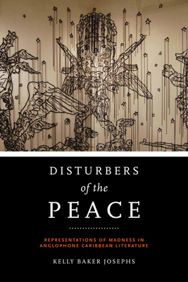 Disturbers of the Peace: Representations of Madness in Anglophone Caribbean Literature - Josephs, Kelly Baker