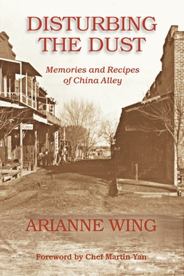 Disturbing the Dust: Memories and Recipes of China Alley - Wing, Arianne