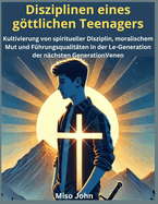 Disziplinen eines gttlichen Teenagers: Kultivierung von spiritueller Disziplin, moralischem Mut und F?hrungsqualit?ten in der Le-Generation der n?chsten GenerationVenen