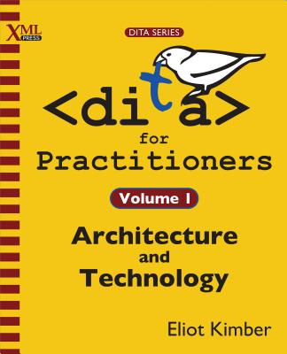 DITA for Practitioners Volume 1: Architecture and Technology - Kimber, Eliot