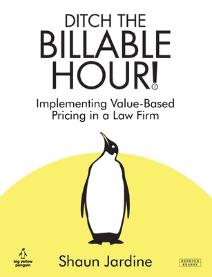 Ditch The Billable Hour! Implementing Value-Based Pricing in a Law Firm - Jardine, Shaun