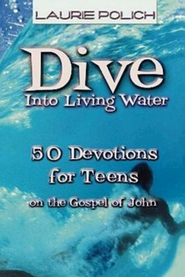Dive Into Living Water: 50 Devotions for Teens on the Gospel of John - Polich, Laurie
