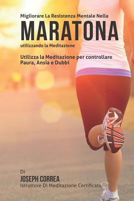 Diventare Mentalmente Resistente Nella Maratona Utilizzando La Meditazione: Raggiungi Il Tuo Potenziale Controllando I Tuoi Pensieri Interiori - Correa (Istruttore Di Meditazione Certif