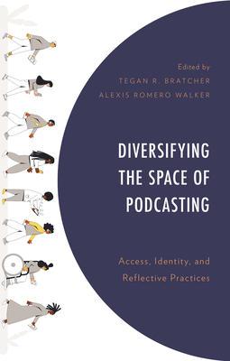 Diversifying the Space of Podcasting: Access, Identity, and Reflective Practices - Romero Walker, Alexis (Editor), and Bratcher, Tegan R (Editor), and Barner, Briana (Contributions by)