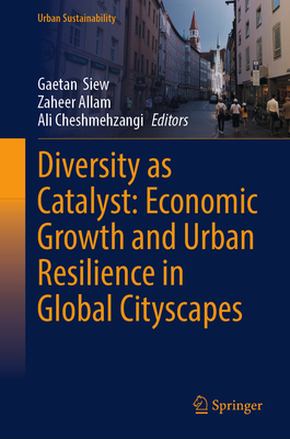 Diversity as Catalyst: Economic Growth and Urban Resilience in Global Cityscapes - Siew, Gaetan (Editor), and Allam, Zaheer (Editor), and Cheshmehzangi, Ali (Editor)