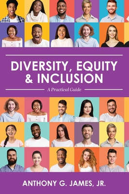Diversity, Equity, and Inclusion: A Practical Guide - James, Anthony, Jr.