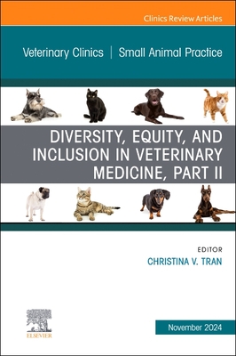 Diversity, Equity, and Inclusion in Veterinary Medicine, Part II, an Issue of Veterinary Clinics of North America: Small Animal Practice: Volume 54-6 - Tran, Christina V, DVM (Editor)