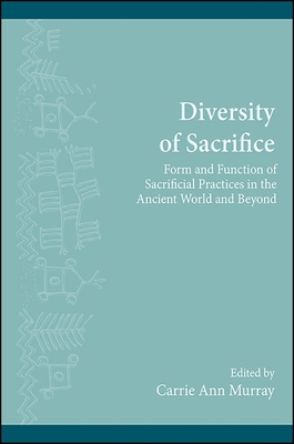 Diversity of Sacrifice: Form and Function of Sacrificial Practices in the Ancient World and Beyond - Murray, Carrie Ann (Editor)