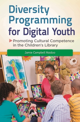 Diversity Programming for Digital Youth: Promoting Cultural Competence in the Children's Library - Naidoo, Jamie