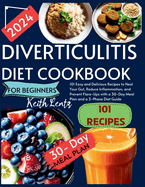 Diverticulitis Cookbook for Beginners 2024: 101 Easy and Delicious Recipes to Heal Your Gut, Reduce Inflammation, and Prevent Flare-Ups with a 30-Day Meal Plan and a 3-Phase Diet Guide
