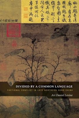 Divided by a Common Language: Factional Conflict in Late Northern Song China - Levine, Ari Daniel