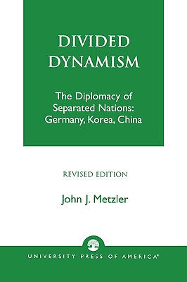 Divided Dynamism: The Diplomacy of Separated Nations: Germany, Korea, and China - Metzler, John J