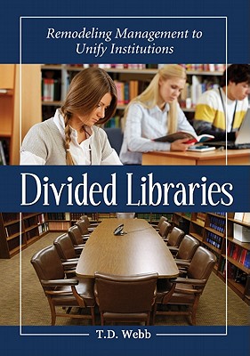 Divided Libraries: Remodeling Management to Unify Institutions - Webb, T D