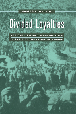 Divided Loyalties: Nationalism & Mass Politics in Syria - Gelvin, James L