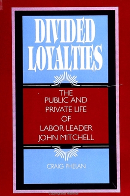 Divided Loyalties: The Public and Private Life of Labor Leader John Mitchell - Phelan, Craig