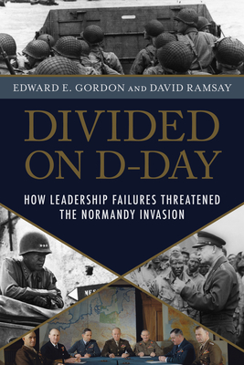 Divided on D-Day: How Leadership Failures Threatened the Normandy Invasion - Gordon, Edward E, and Ramsay, David