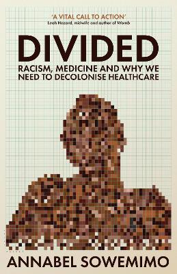 Divided: Racism, Medicine and Why We Need to Decolonise Healthcare - Sowemimo, Annabel, Dr.