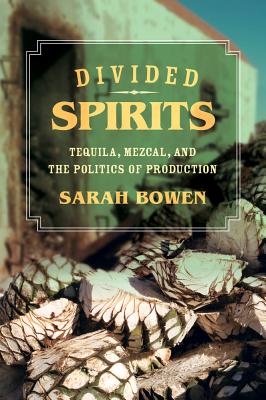 Divided Spirits: Tequila, Mezcal, and the Politics of Production Volume 56 - Bowen, Sarah, PhD
