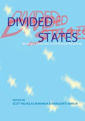 Divided States: Strategic Divisions in EU-Russia Relations - Romaniuk, Scott Nicholas, and Marlin, Marguerite