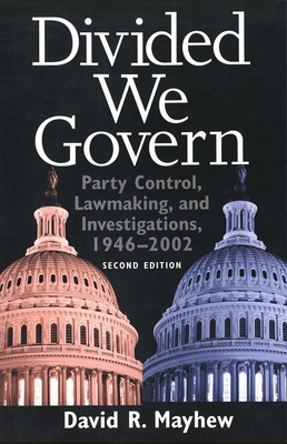 Divided We Govern: Party Control, Lawmaking, and Investigations, 1946-2002, Second Edition - Mayhew, David R