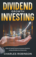 Dividend Growth Investing: How to Build Future Income Streams Using Dividend Aristocrats