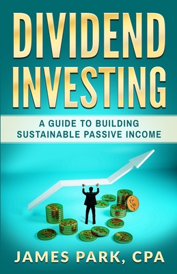 Dividend Investing: A Guide to Building Sustainable Passive Income - Park, James