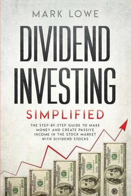 Dividend Investing: Simplified - The Step-by-Step Guide to Make Money and Create Passive Income in the Stock Market with Dividend Stocks - Lowe, Mark