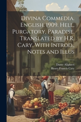 Divina Commedia. English. 1909. Hell, Purgatory, Paradise. Translated by H.R. Cary, With Introd., Notes and Illus - Cary, Henry Francis, and Alighieri, Dante, Mr.