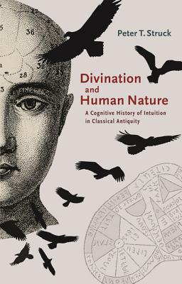 Divination and Human Nature: A Cognitive History of Intuition in Classical Antiquity - Struck, Peter