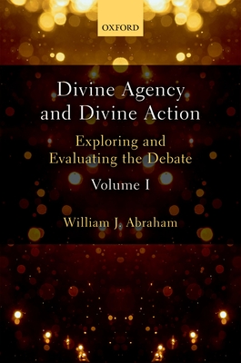 Divine Agency and Divine Action, Volume I: Exploring and Evaluating the Debate - Abraham, William J.
