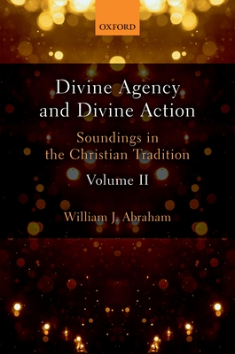 Divine Agency and Divine Action, Volume II: Soundings in the Christian Tradition - Abraham, William J.