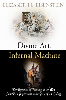 Divine Art, Infernal Machine: The Reception of Printing in the West from First Impressions to the Sense of an Ending - Eisenstein, Elizabeth L